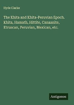 The Khita and Khita-Peruvian Epoch. Khita, Hamath, Hittite, Canaanite, Etruscan, Peruvian, Mexican, etc.