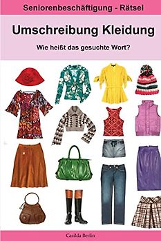 Umschreibung Kleidung - Wie heißt das gesuchte Wort?: Seniorenbeschäftigung Rätsel (Umschreibung Senioren, Band 14)