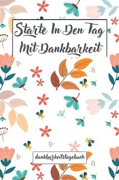 Starte In Den Tag Mit Dankbarkeit, Dankbarkeitstagebuch, Mein Ausfüllbuch für mehr Dankbarkeit, Achtsamkeit, Positives, Glück und Selbstbewusstsein.