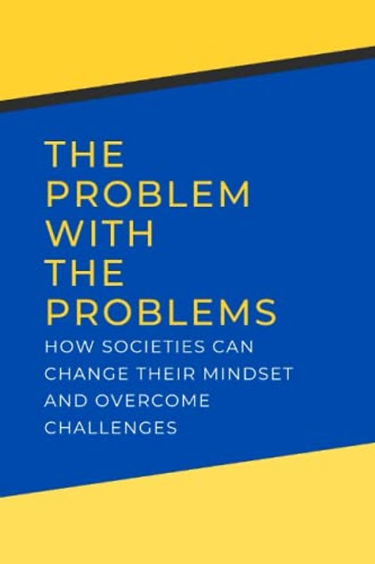 The Problem with Problems: How Societies Can Change Their Mindset and Overcome Challenges