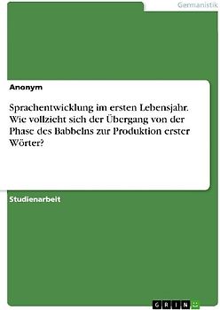 Sprachentwicklung im ersten Lebensjahr. Wie vollzieht sich der Übergang von der Phase des Babbelns zur Produktion erster Wörter?