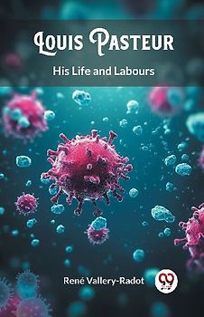 Louis Pasteur His Life and Labours
