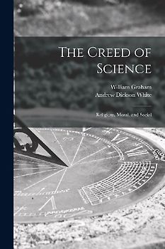 The Creed of Science: Religious, Moral, and Social