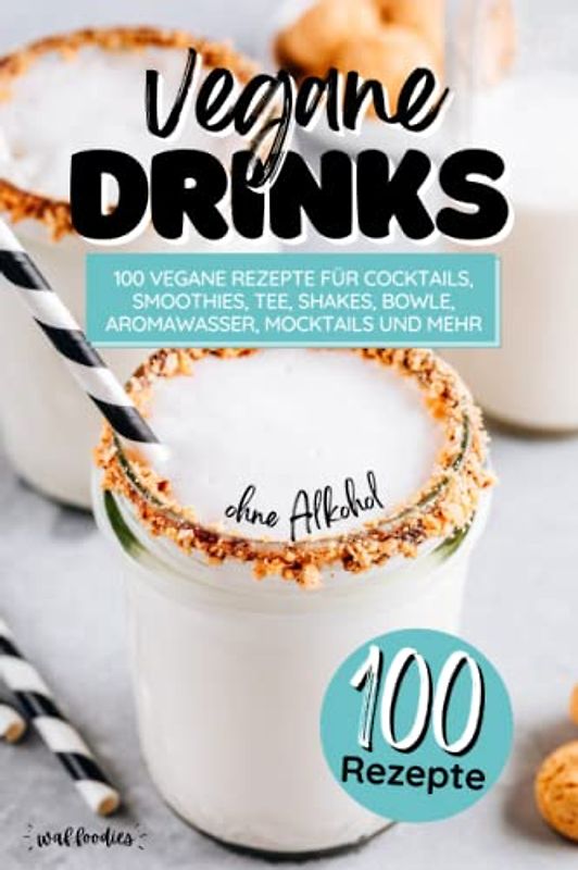 Vegane Drinks: 100 vegane Rezepte für Cocktails, Smoothies, Tee, Shakes, Bowle, Aromawasser, Mocktails und mehr