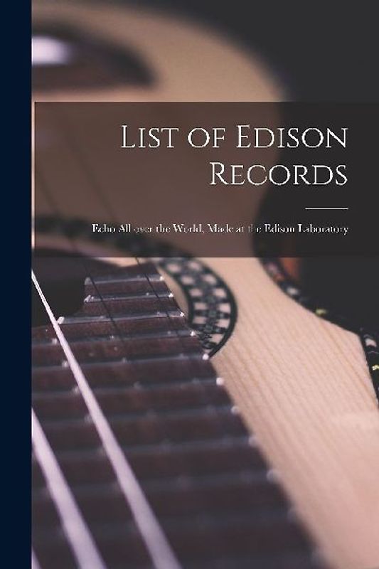 List of Edison Records [microform]: Echo All Over the World, Made at the Edison Laboratory