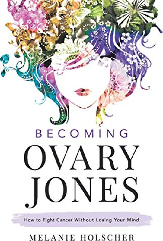 Becoming Ovary Jones: How to Fight Cancer Without Losing Your Mind