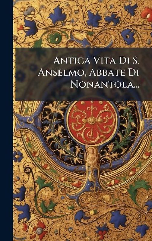 Antica Vita Di S. Anselmo, Abbate Di Nonantola...