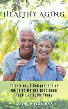Healthy Aging: Strategies for Prevention and Management of Alzheimer, Osteoporosis, Dementia and Stroke: Geriatrics: A Comprehensive Guide to Maintaining Good Health in Later Years