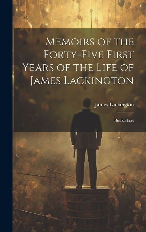 Memoirs of the Forty-five First Years of the Life of James Lackington