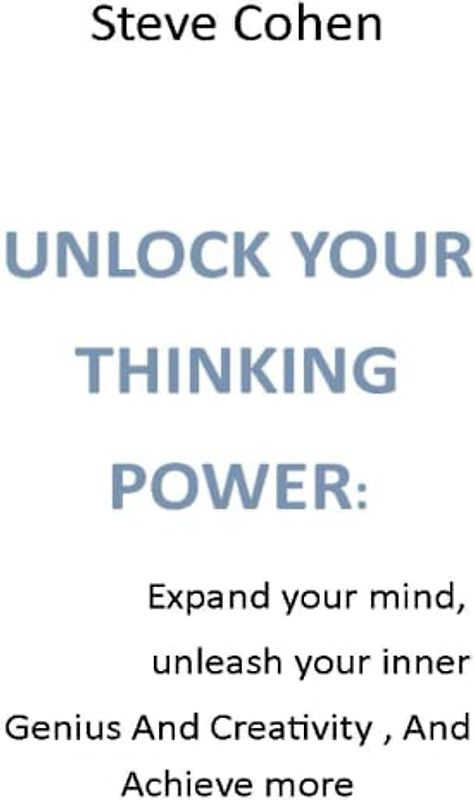 UNLOCK YOUR THINKING POWER:: Expand your mind, unleash your inner Genius And Creativity , And Achieve more