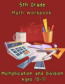 5th Grade Math Workbook - Multiplication and Division – Ages 10-11: 5th Grade Math Workbook - Multiplication and Division – Ages 10-11