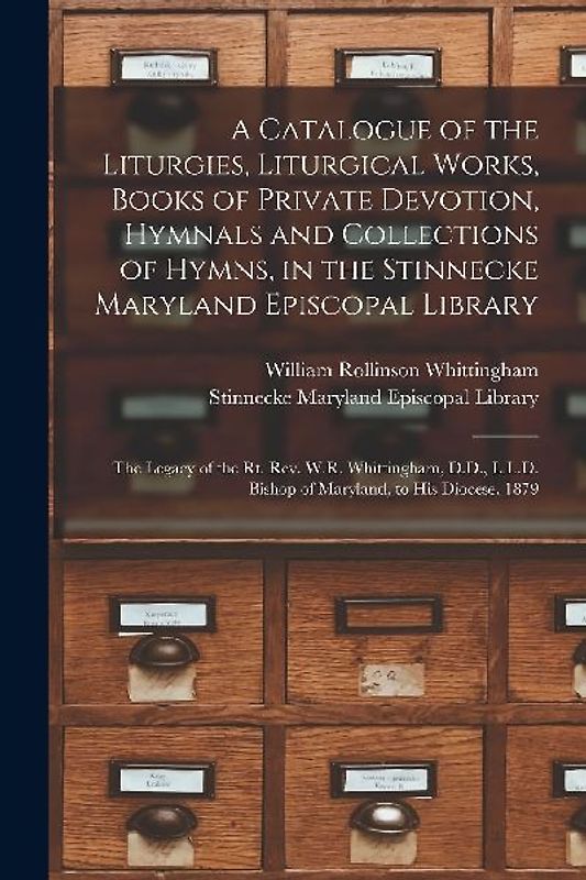 A Catalogue of the Liturgies, Liturgical Works, Books of Private Devotion, Hymnals and Collections of Hymns, in the Stinnecke Maryland Episcopal Libra