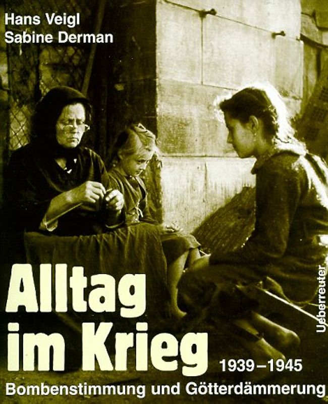 Alltag im Krieg. Bombenstimmung und Götterdämmerung 1939-1945