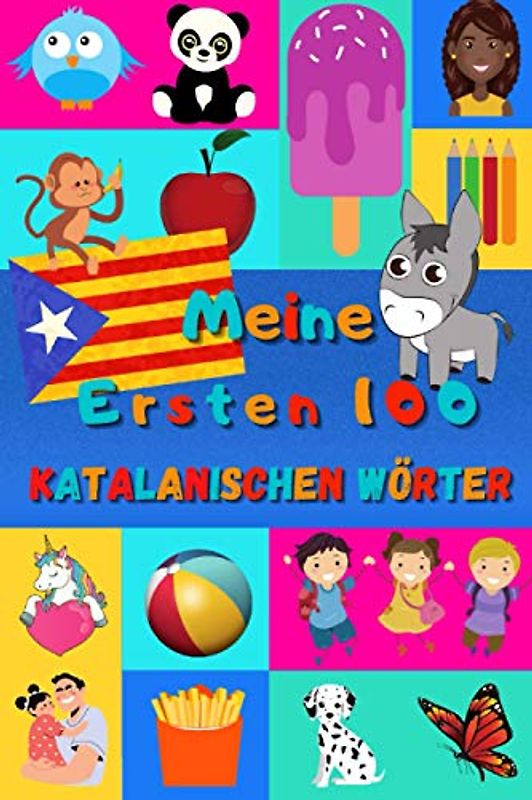 Meine ersten 100 Katalanischen Wörter: Katalanisch lernen für Kinder von 2 - 6 Jahren, Babys, Kindergarten | Bilderbuch : 100 schöne farbige Bilder mit Katalanischen und Deutschen Wörtern