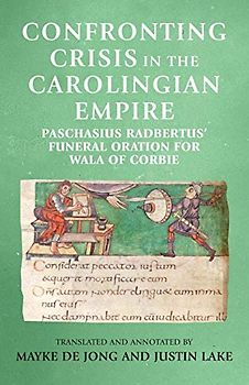 Confronting crisis in the Carolingian empire: Paschasius Radbertus' funeral oration for Wala of Corbie (Manchester Medieval Sources)