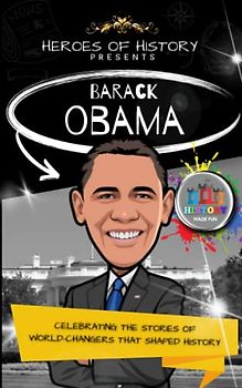 Heroes of History: Barack Obama: Celebrating the Stories of World-Changers that Shaped History: History Made Fun (Heroes of History - Biographies for Children aged 9 - 12)