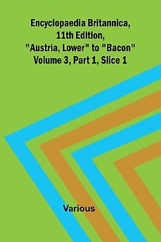 Encyclopaedia Britannica, 11Th Edition, "Austria, Lower" To "Bacon" Volume 3, Part 1, Slice 1