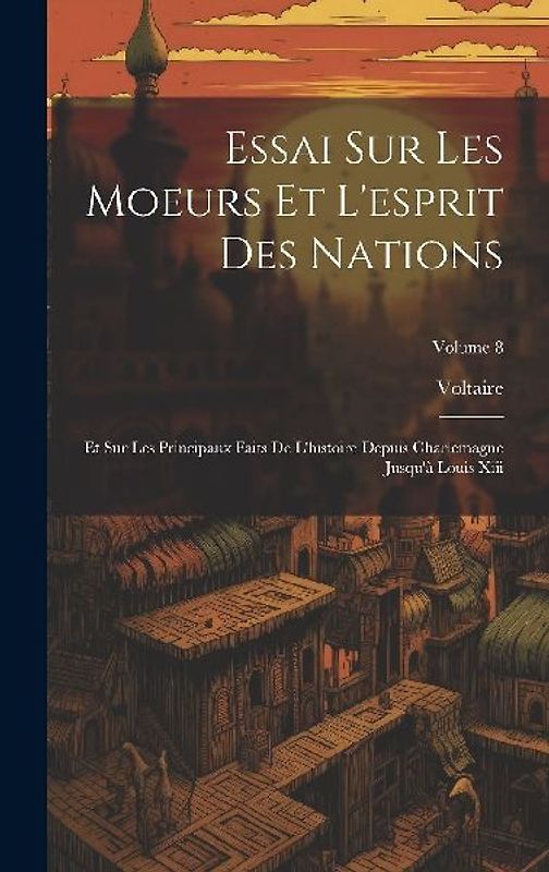 Essai Sur Les Moeurs Et L'esprit Des Nations: Et Sur Les Principaux Faits De L'histoire Depuis Charlemagne Jusqu'à Louis Xiii; Volume 8