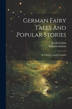 German Fairy Tales And Popular Stories: As Told By Gammer Grethel