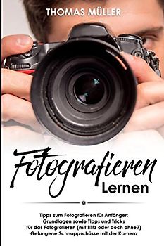 Fotografieren lernen: Tipps zum Fotografieren für Anfänger: Grundlagen sowie Tipps und Tricks für das Fotografieren (mit Blitz oder doch ohne?) Gelungene Schnappschüsse mit der Kamera