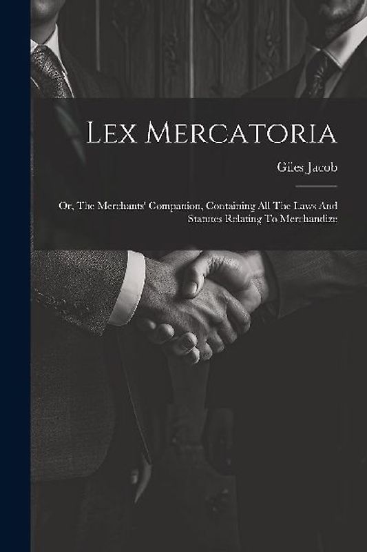 Lex Mercatoria: Or, The Merchants' Companion, Containing All The Laws And Statutes Relating To Merchandize