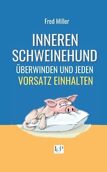 Inneren Schweinehund überwinden und jeden Vorsatz einhalten: Erfolgreich Gewohnheiten ändern und Ziele erreichen mit einer einzigen effektiven Methode