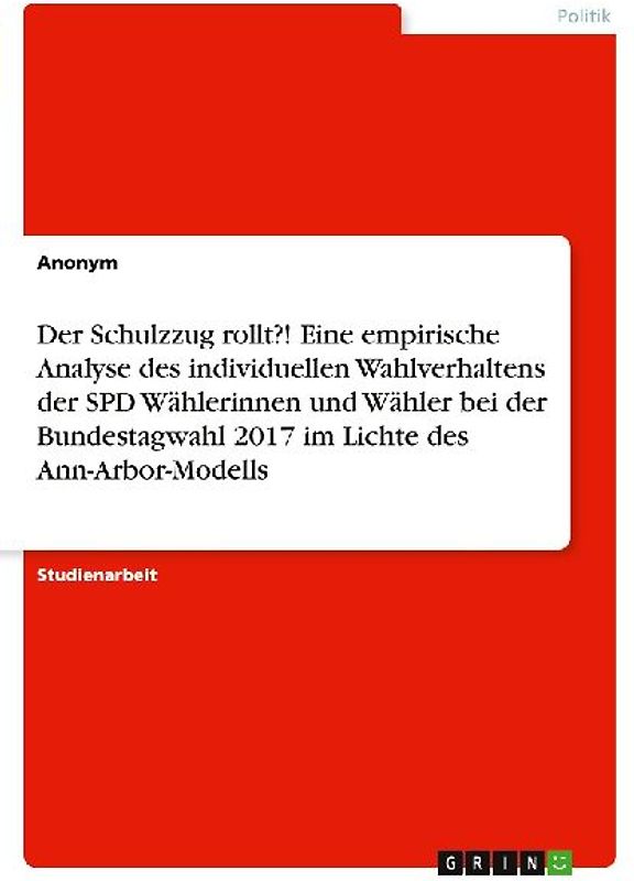 Der Schulzzug rollt?! Eine empirische Analyse des individuellen Wahlverhaltens der SPD Wählerinnen und Wähler bei der Bundestagwahl 2017 im Lichte des Ann-Arbor-Modells