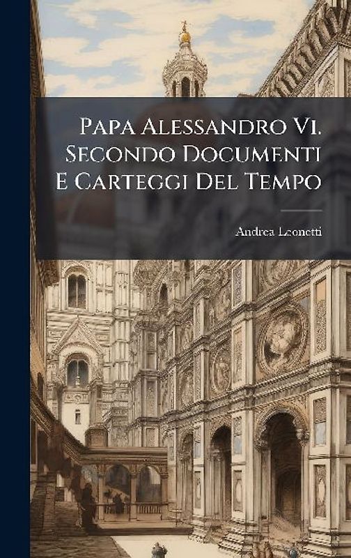 Papa Alessandro Vi. Secondo Documenti E Carteggi Del Tempo