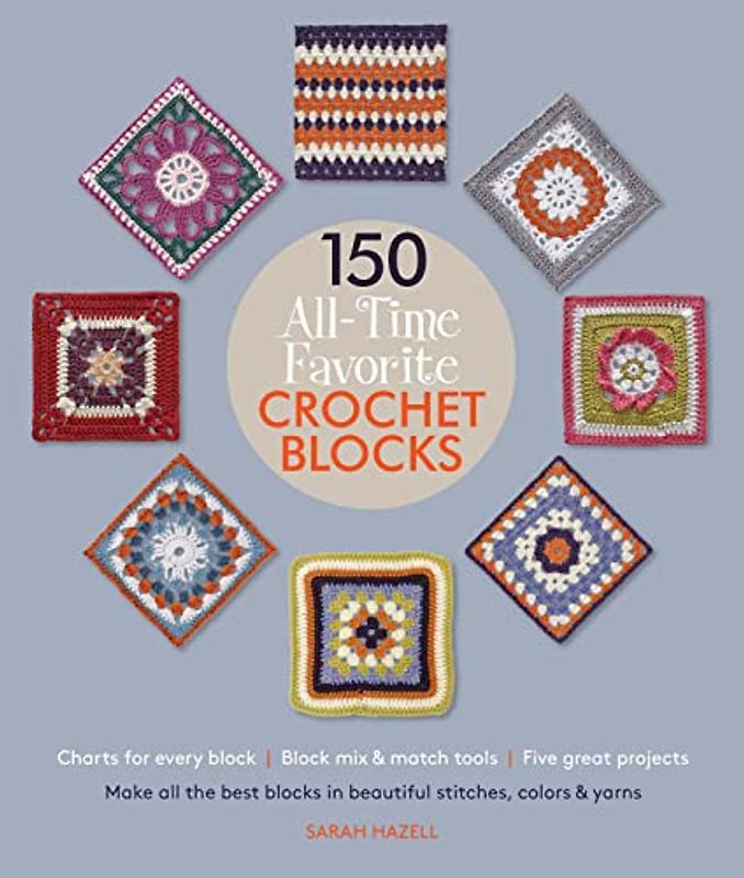 150 All-Time Favorite Crochet Blocks: Make All the Best Blocks in Beautiful Stitches, Colors & Yarns (Knit & Crochet Blocks & Squares)