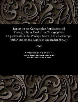 Report on the Cartographic Applications of Photography as Used in the Topographical Departments of the Principal States in Central Europe, with Notes on the European and Indian Surveys