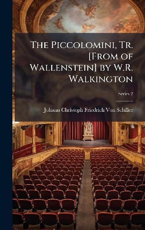 The Piccolomini, Tr. [From of Wallenstein] by W.R. Walkington