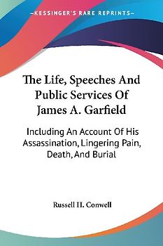 The Life, Speeches And Public Services Of James A. Garfield