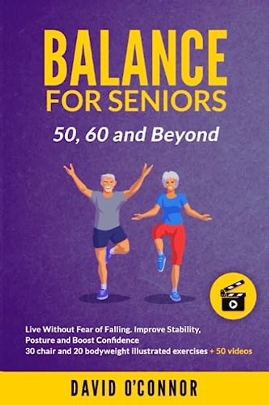 Balance Exercise For Seniors 50, 60 and Beyond: Live Without Fear of Falling. Improve Stability, Posture and Boost Self-Confidence 30 Chair and 20 bodyweight illustrated exercises + 50 videos