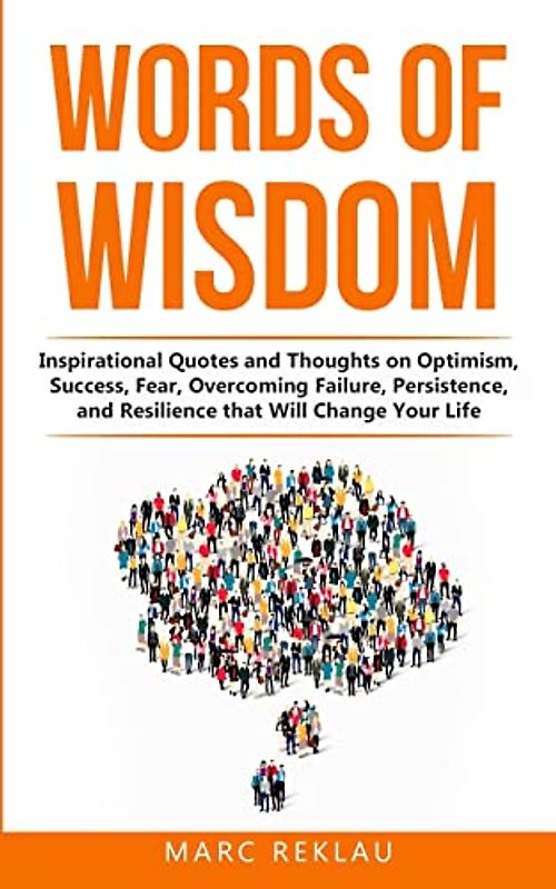 Words of Wisdom: Inspirational Quotes and Thoughts on Optimism, Success, Fear, Overcoming Failure,Persistence, and Resilience that Will Change Your Life (Change Your Habits, Change Your Life, Band 8)