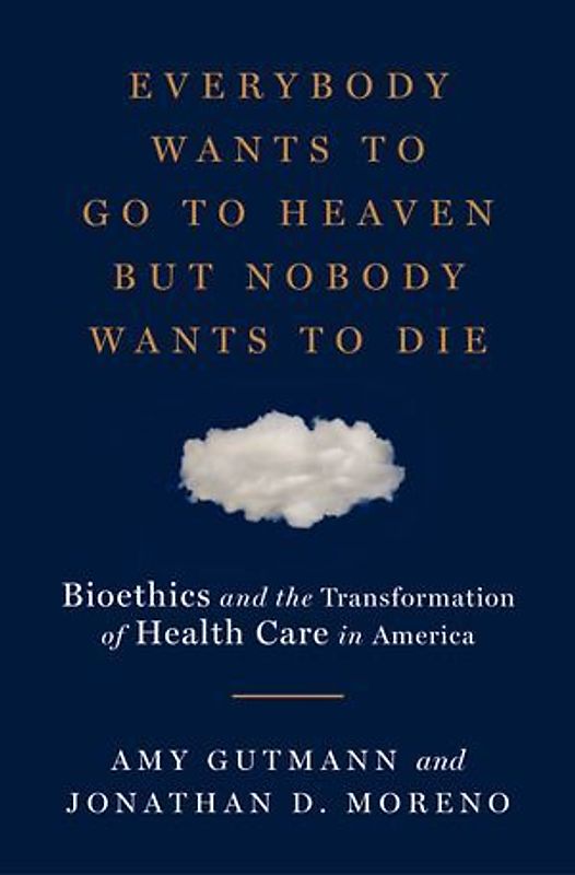 Everybody Wants to Go to Heaven But Nobody Wants to Die: Bioethics and the Transformation of Health Care in America