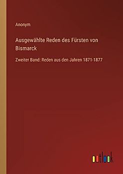 Ausgewählte Reden des Fürsten von Bismarck: Zweiter Band: Reden aus den Jahren 1871-1877