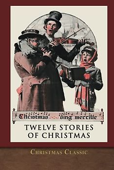 Christmas Classic: Twelve Stories of Christmas (Illustrated)