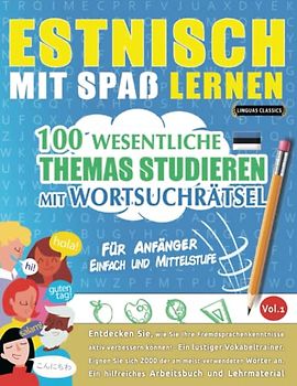 ESTNISCH MIT SPAß LERNEN - FÜR ANFÄNGER: EINFACH UND MITTELSTUFE – 100 WESENTLICHE THEMAS STUDIEREN MIT WORTSUCHRÄTSEL - VOL.1: Entdecken Sie, wie Sie ... aktiv verbessern können!