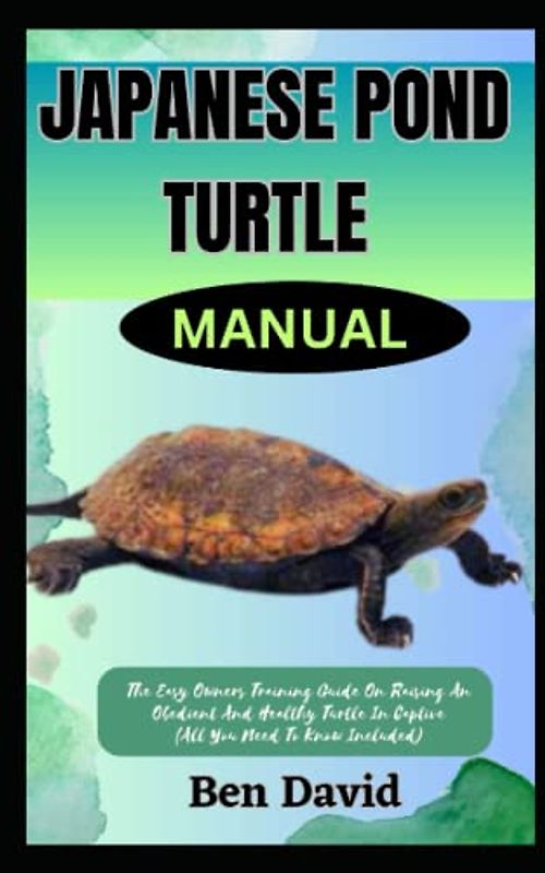 JAPANESE POND TURTLE MANUAL: The Easy Owners Training Guide On Raising An Obedient And Healthy Turtle In Captive (All You Need To Know Included)