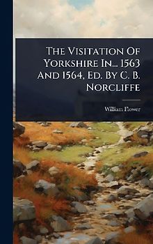 The Visitation Of Yorkshire In... 1563 And 1564, Ed. By C. B. Norcliffe