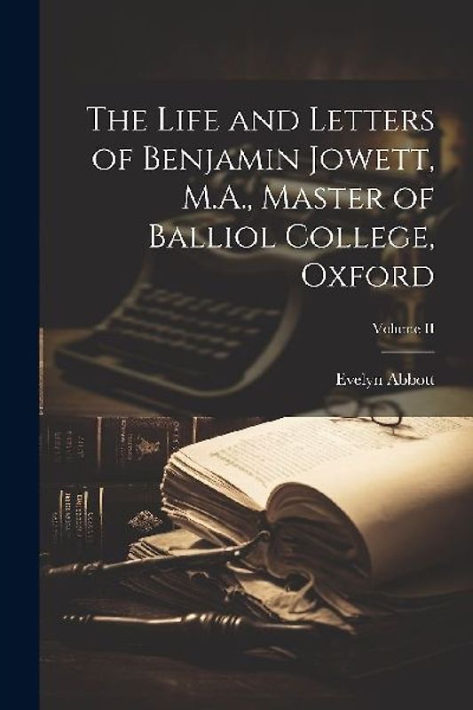 The Life and Letters of Benjamin Jowett, M.A., Master of Balliol College, Oxford; Volume II