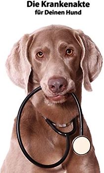 Die Krankenakte für Deinen Hund: Dokumentiere mit einer sinnvollen Vorlage schnell und einfach die Krankheiten/Verletzungen Deines Hundes (Weimaraner- ... BARF Planer und Welpentagebuch, Band 2)