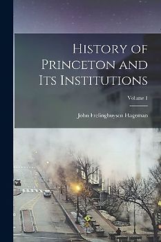 History of Princeton and Its Institutions; Volume 1