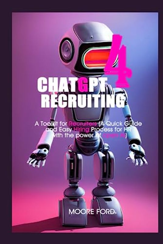 ChatGPT 4 Recruiting: A Toolkit for Recruiters (A Quick Guide and Easy Hiring Process for HR with the power of open Ai) (ChatGPT 4 Secrets (Prompting Artificial Intelligence for Maximum Productivity))
