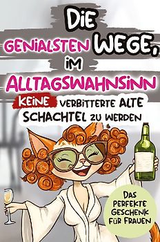 Die genialsten Wege, im Alltagswahnsinn keine verbitterte alte Schachtel zu werden: Ein humorvolles Geschenkbuch für Frauen mit Antworten auf die großen Fragen des Lebens