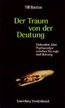 Der Traum von der Deutung. Einhundert Jahre Psychoanalyse zwischen Via regia und Holzweg