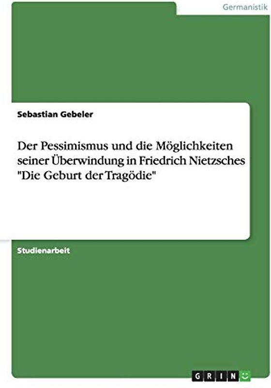 Der Pessimismus und die Möglichkeiten seiner Überwindung in Friedrich Nietzsches "Die Geburt der Tragödie"