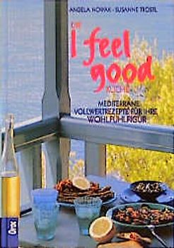 Die I feel good-Küche. Mediterrane Vollwertrezepte für Ihre Wohlfühlfigur