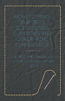 How to Make Draperies, Slip Covers, Cushions and Other Home Furnishings - The Modern Singer Way - Singer Sewing Library - No. 4