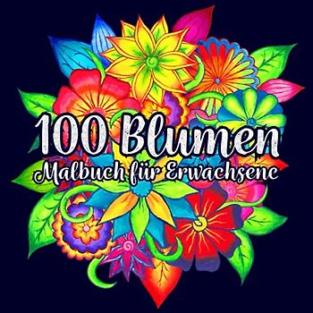 BLUMEN MALBUCH FÜR ERWACHSENE: 100 wunderschöne Blumen-Mandalas zum selbst Ausmalen. Fördere deine Kreativität und befreie dich von Stress.
